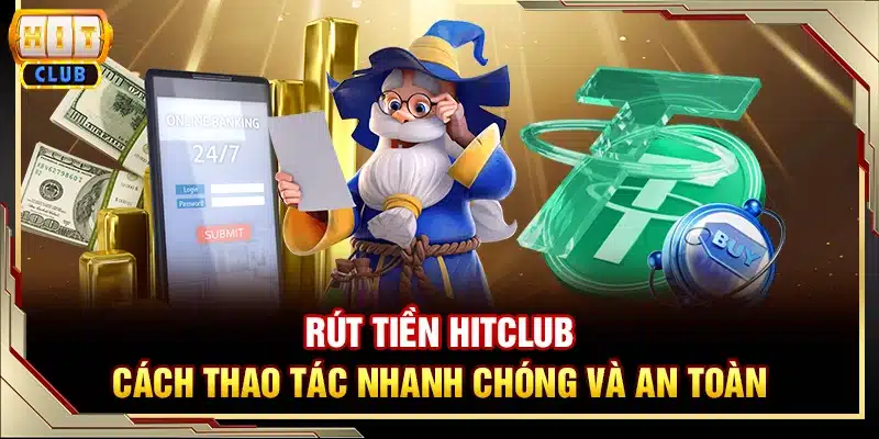 Rút tiền Hitclub - Cách thao tác nhanh chóng và an toàn