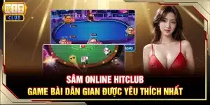 Sâm Online Hitclub - Game bài dân gian được yêu thích nhất