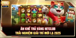 Ăn khế trả vàng Hitclub - trải nghiệm giải trí mới lạ 2025