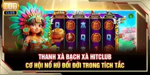 Thanh Xà Bạch Xà Hitclub - cơ hội nổ hũ đổi đời trong tích tắc