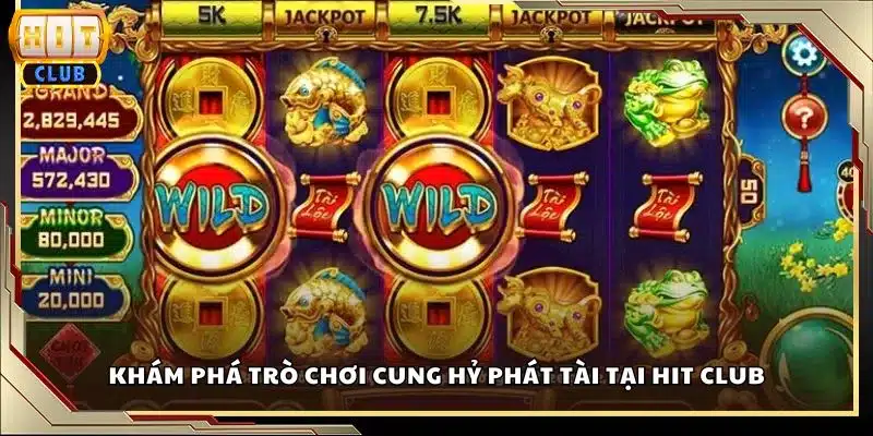 Khám phá trò chơi Cung Hỷ Phát Tài tại Hit club