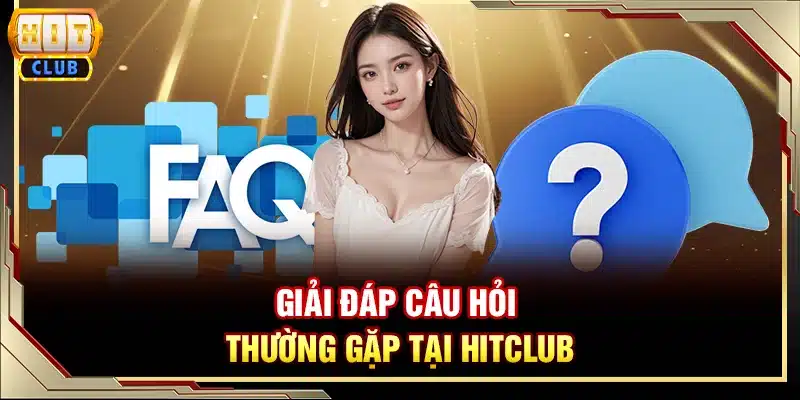 Giải đáp câu hỏi thường gặp tại Hitclub
