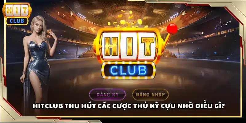 Hitclub thu hút các cược thủ kỳ cựu nhờ điều gì?