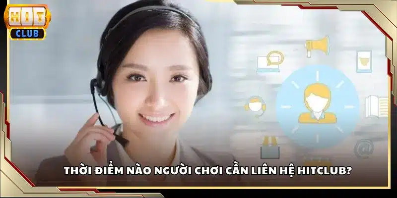 Thời điểm nào người chơi cần liên hệ Hitclub?