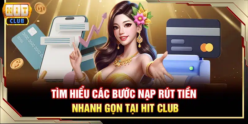 Tìm hiểu các bước nạp rút tiền nhanh gọn tại Hit club